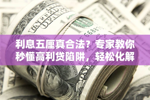 济南利息五厘真合法？专家教你秒懂高利贷陷阱，轻松化解债务危机！